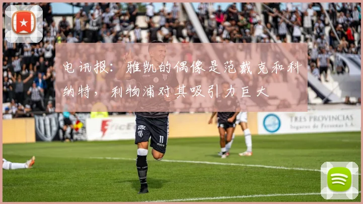 电讯报：雅凯的偶像是范戴克和科纳特，利物浦对其吸引力巨大