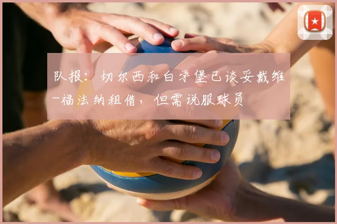 队报：切尔西和白学堡已谈妥戴维-福法纳租借，但需说服球员