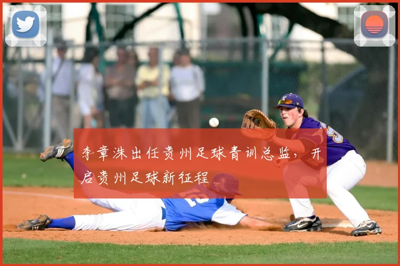 李章洙出任贵州足球青训总监，开启贵州足球新征程