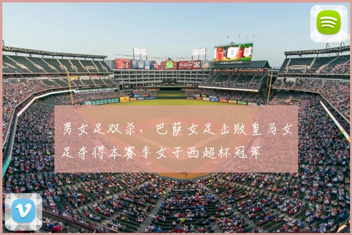 男女足双杀，巴萨女足击败皇马女足夺得本赛季女子西超杯冠军