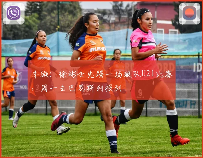 李璇：徐彬会先踢一场狼队U21比赛，周一去巴恩斯利报到