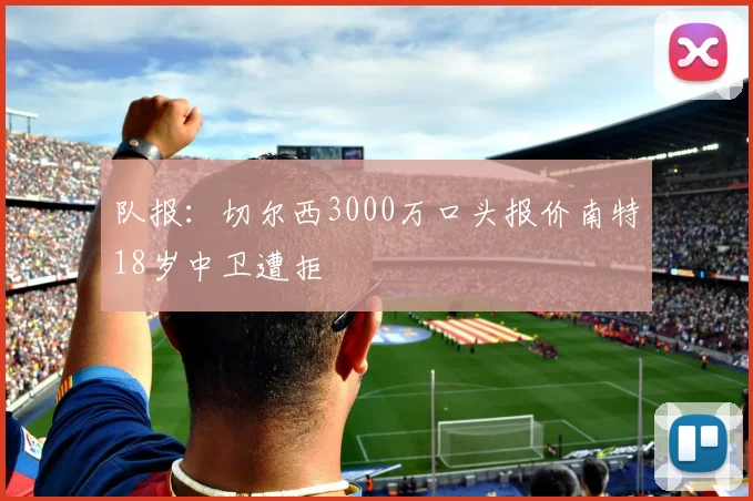 队报：切尔西3000万口头报价南特18岁中卫遭拒