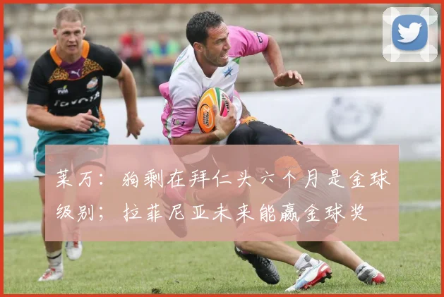 莱万：狗剩在拜仁头六个月是金球级别；拉菲尼亚未来能赢金球奖