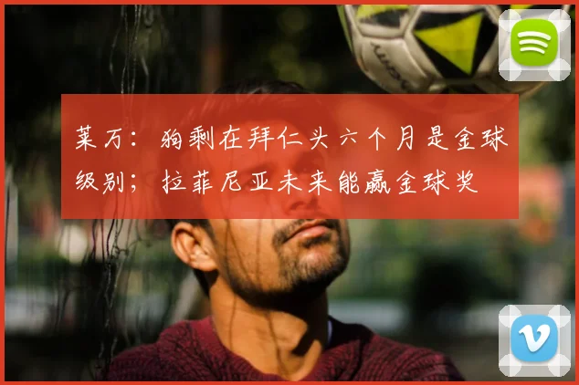 莱万：狗剩在拜仁头六个月是金球级别；拉菲尼亚未来能赢金球奖