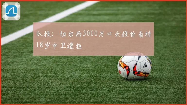 队报：切尔西3000万口头报价南特18岁中卫遭拒